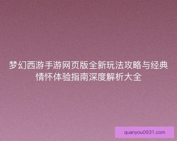 梦幻西游手游网页版全新玩法攻略与经典情怀体验指南深度解析大全
