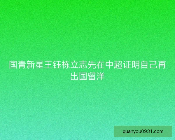 国青新星王钰栋立志先在中超证明自己再出国留洋