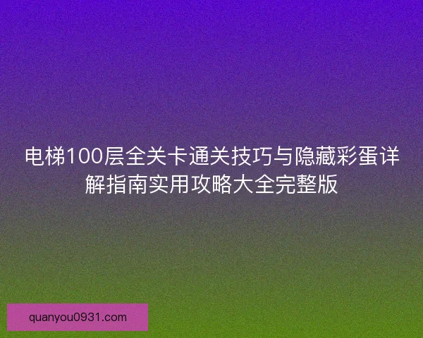 电梯100层全关卡通关技巧与隐藏彩蛋详解指南实用攻略大全完整版