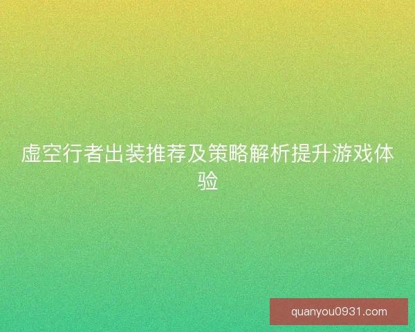 虚空行者出装推荐及策略解析提升游戏体验