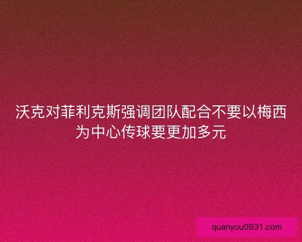 沃克对菲利克斯强调团队配合不要以梅西为中心传球要更加多元