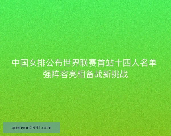 中国女排公布世界联赛首站十四人名单 强阵容亮相备战新挑战