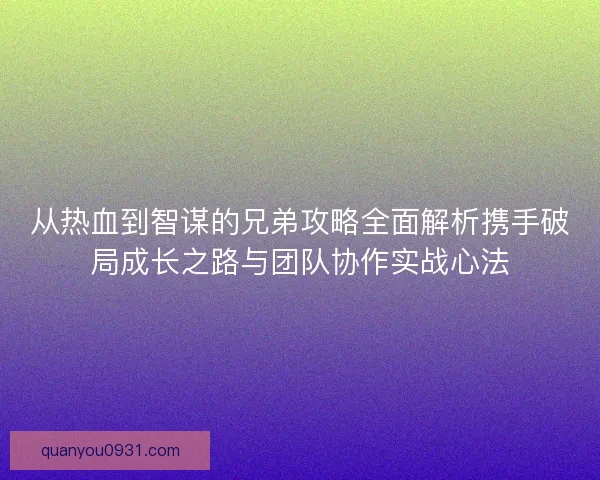 从热血到智谋的兄弟攻略全面解析携手破局成长之路与团队协作实战心法