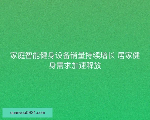 家庭智能健身设备销量持续增长 居家健身需求加速释放