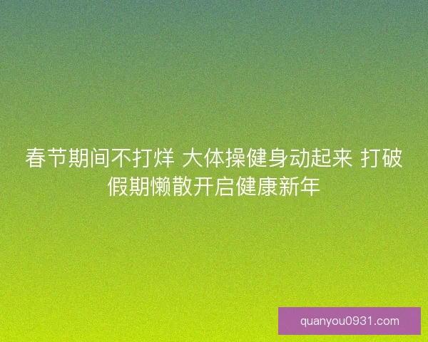 春节期间不打烊 大体操健身动起来 打破假期懒散开启健康新年